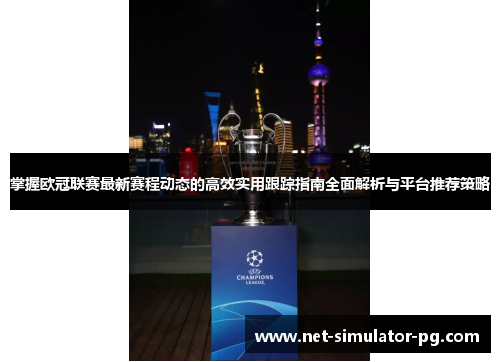 掌握欧冠联赛最新赛程动态的高效实用跟踪指南全面解析与平台推荐策略 掌握欧冠联赛最新赛程动态的高效实用跟踪指南全面解析与平台推荐策略