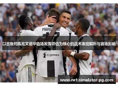 以吉鲁对阵尤文德甲临场发挥评估为核心的战术表现解析与赛场影响