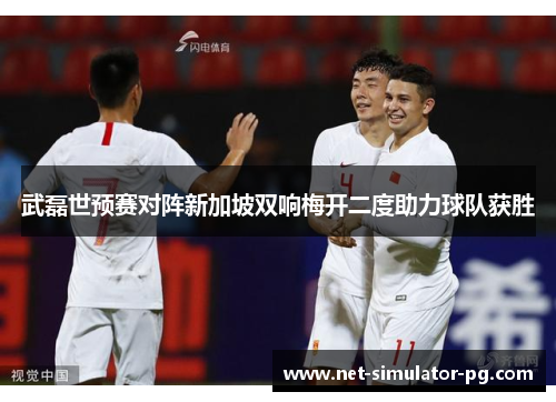 武磊世预赛对阵新加坡双响梅开二度助力球队获胜 武磊世预赛对阵新加坡双响梅开二度助力球队获胜