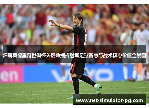 深解莫德里奇世俱杯关键数据折射其足球智慧与战术核心价值全景图