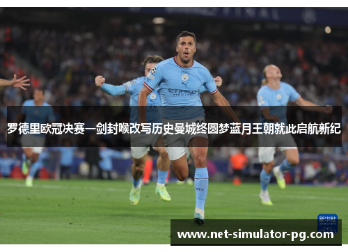 罗德里欧冠决赛一剑封喉改写历史曼城终圆梦蓝月王朝就此启航新纪