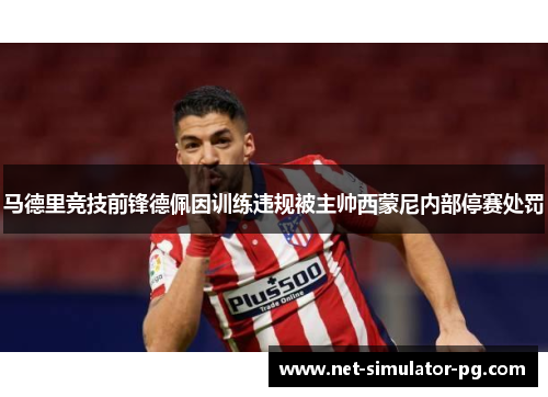 马德里竞技前锋德佩因训练违规被主帅西蒙尼内部停赛处罚 马德里竞技前锋德佩因训练违规被主帅西蒙尼内部停赛处罚
