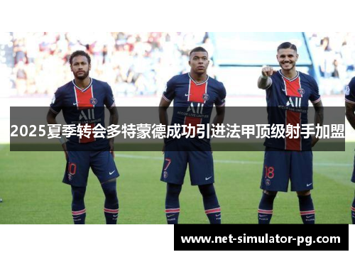 2025夏季转会多特蒙德成功引进法甲顶级射手加盟 2025夏季转会多特蒙德成功引进法甲顶级射手加盟