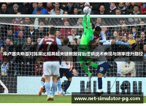 库卢塞夫斯基对阵莱比锡英超关键数据背后逻辑战术表现与效率提升路径 库卢塞夫斯基对阵莱比锡英超关键数据背后逻辑战术表现与效率提升路径