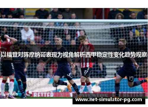 以福登对阵摩纳哥表现为视角解析西甲稳定性变化趋势观察 以福登对阵摩纳哥表现为视角解析西甲稳定性变化趋势观察