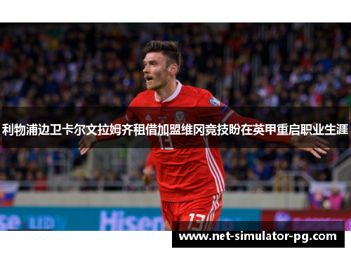 利物浦边卫卡尔文拉姆齐租借加盟维冈竞技盼在英甲重启职业生涯