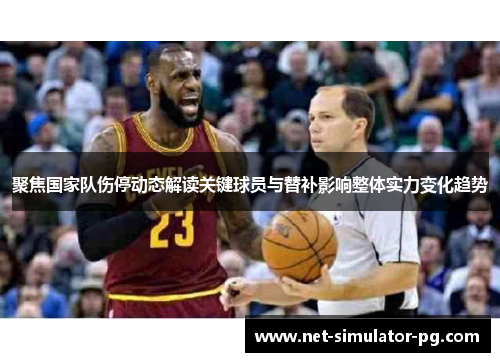 聚焦国家队伤停动态解读关键球员与替补影响整体实力变化趋势 聚焦国家队伤停动态解读关键球员与替补影响整体实力变化趋势